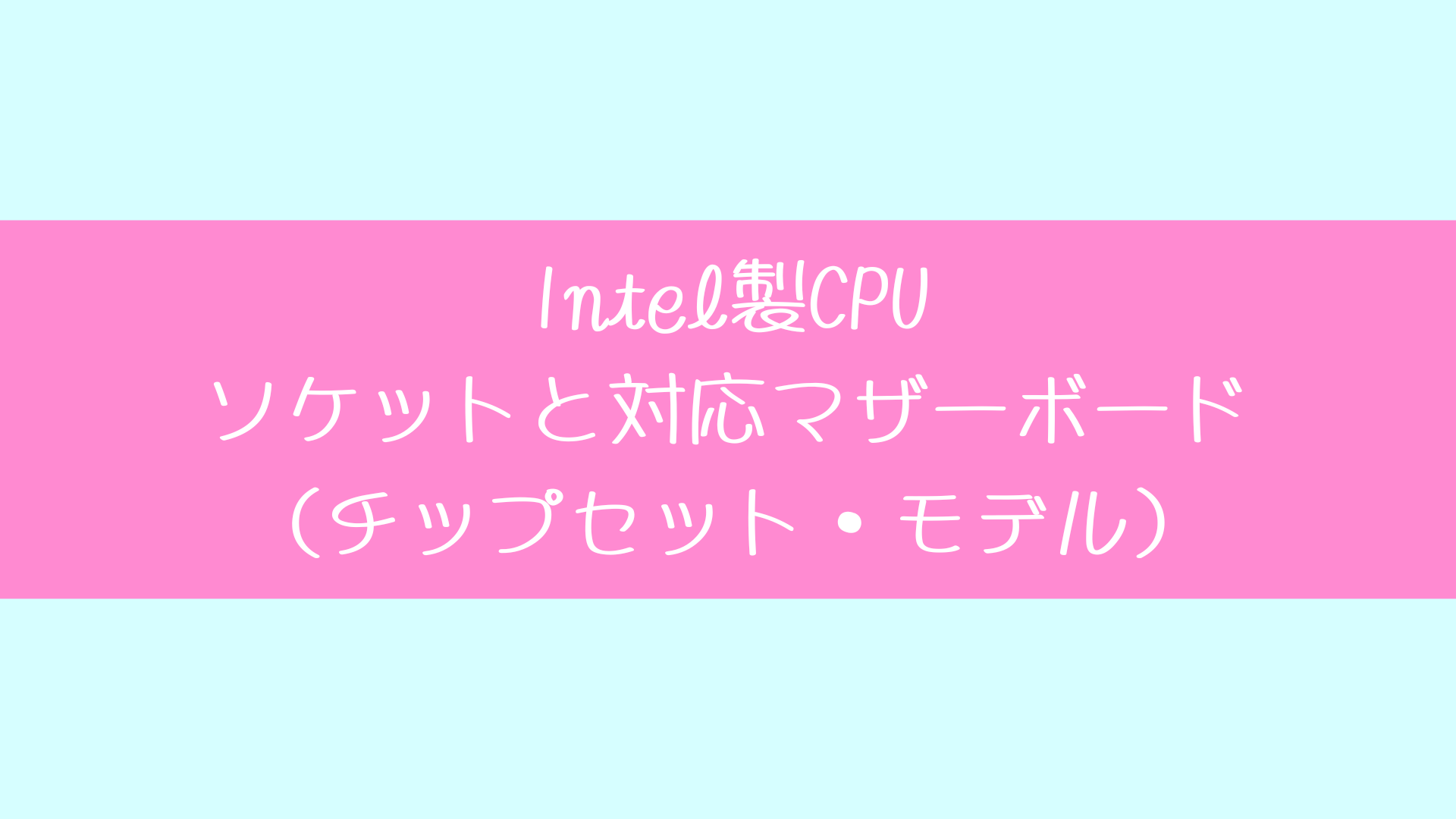 Intel製CPUのソケットと対応チップセット・モデル一覧表